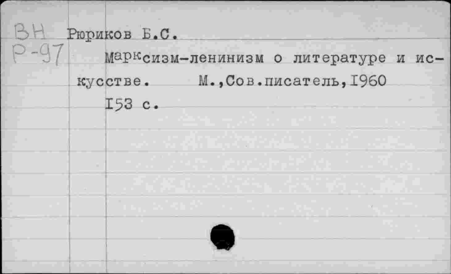 ﻿-ВН—1		ков Б.С.		
р-971	Марксизм-ленинизм о литературе и искусстве.	М..Сов.писатель.1960			
		153 с.		
				
				
				
				
				
				
				